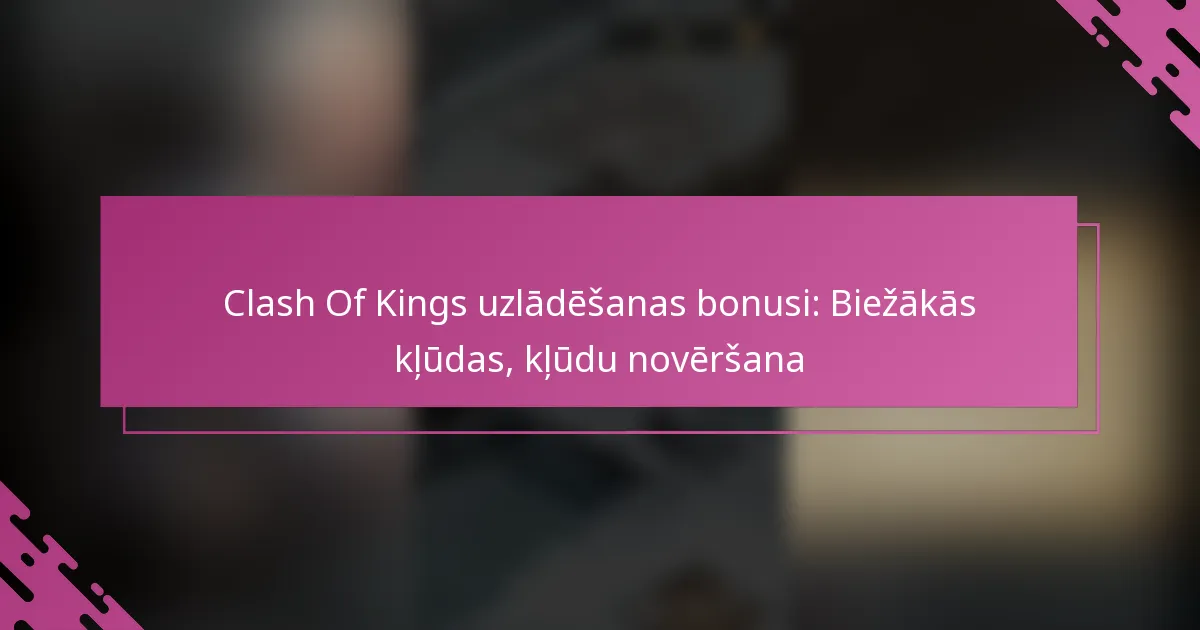 Clash Of Kings uzlādēšanas bonusi: Biežākās kļūdas, kļūdu novēršana