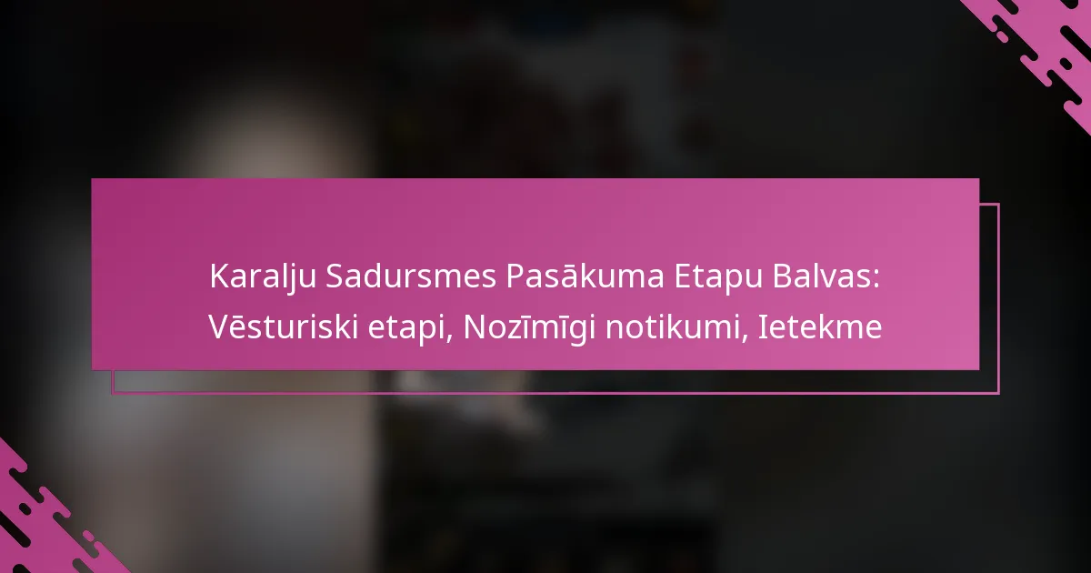 Karalju Sadursmes Pasākuma Etapu Balvas: Vēsturiski etapi, Nozīmīgi notikumi, Ietekme