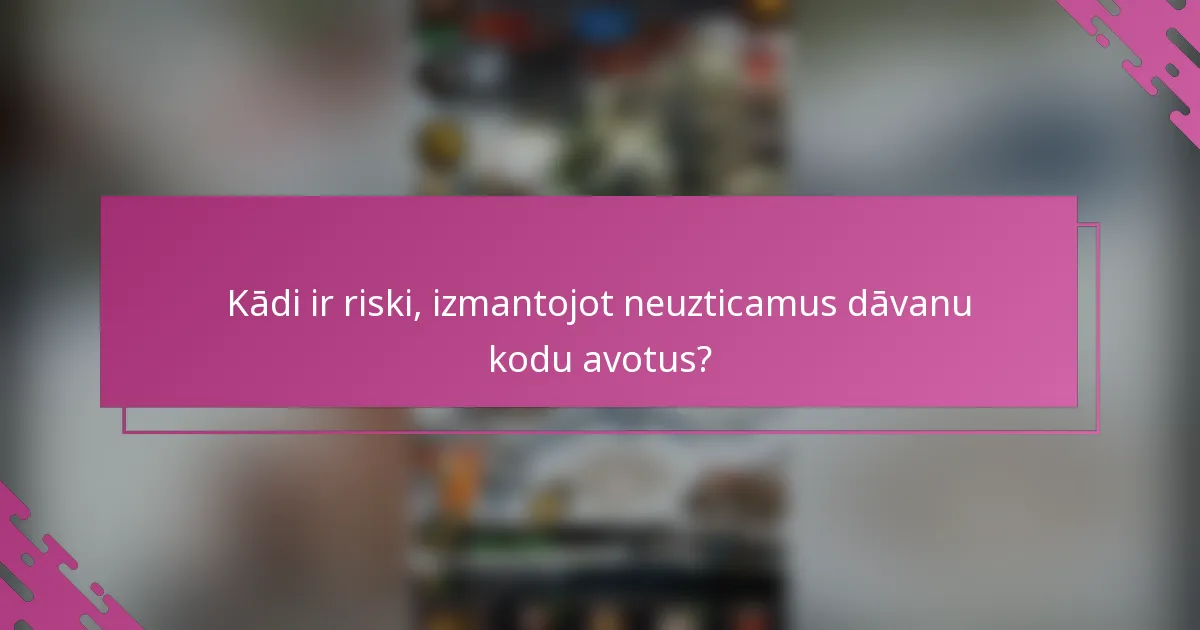 Kādi ir riski, izmantojot neuzticamus dāvanu kodu avotus?