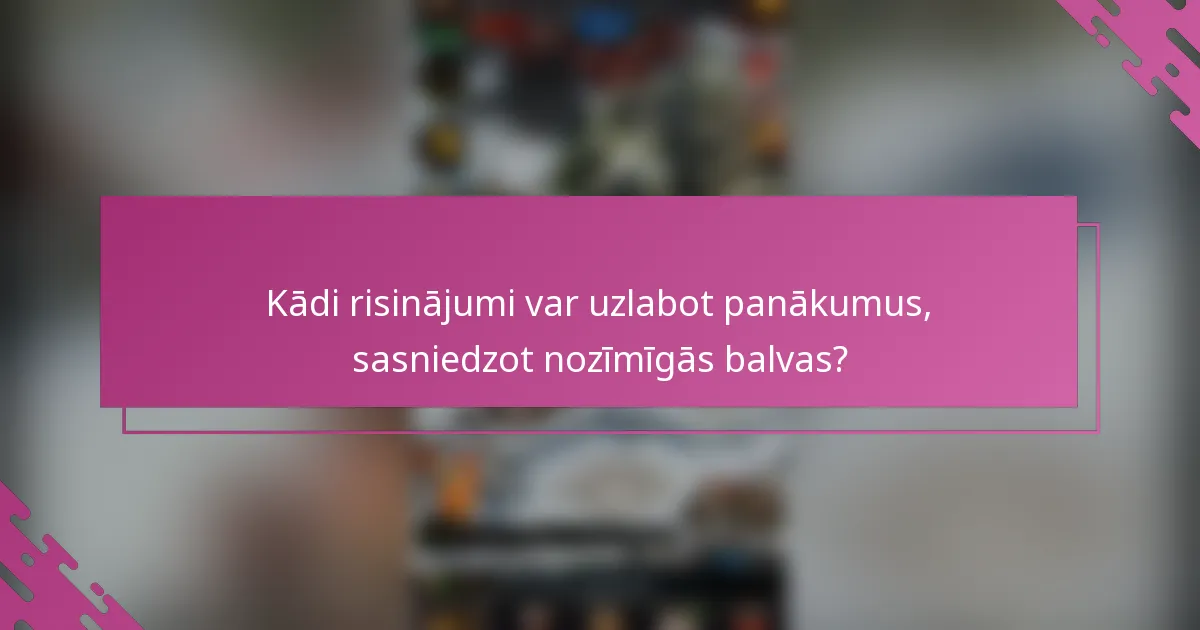 Kādi risinājumi var uzlabot panākumus, sasniedzot nozīmīgās balvas?