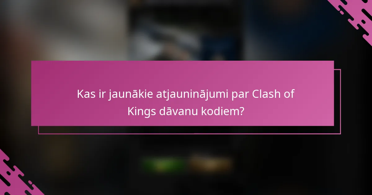 Kas ir jaunākie atjauninājumi par Clash of Kings dāvanu kodiem?